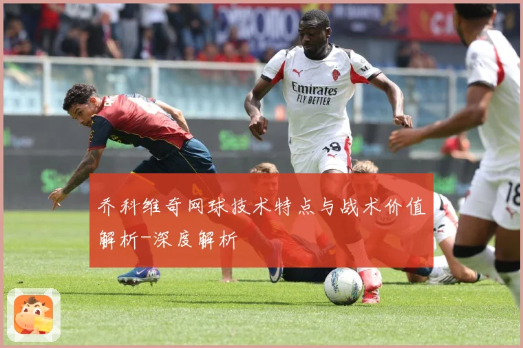 乔科维奇网球技术特点与战术价值解析-深度解析