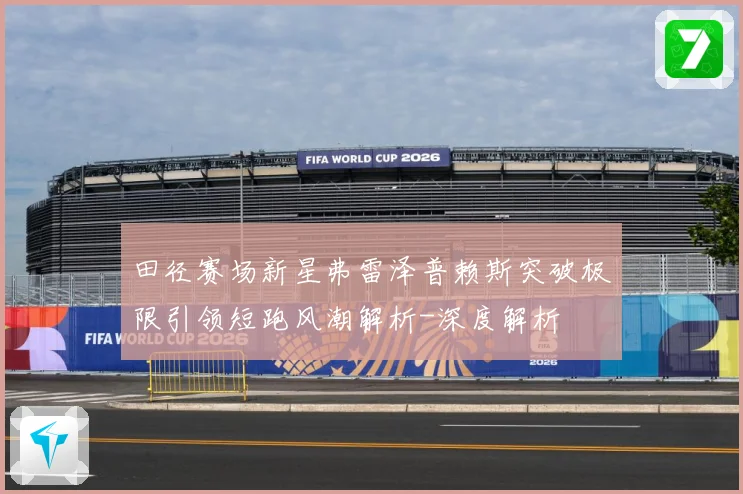 田径赛场新星弗雷泽普赖斯突破极限引领短跑风潮解析-深度解析