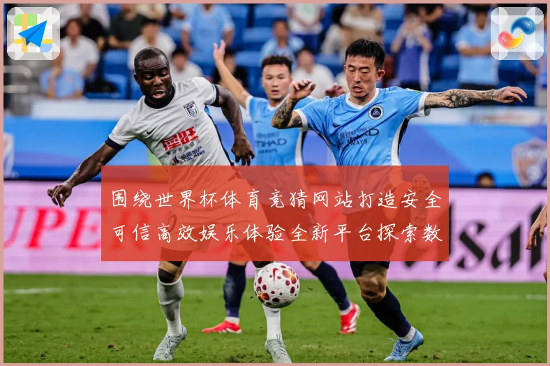 围绕世界杯体育竞猜网站打造安全可信高效娱乐体验全新平台探索数据研判-深度解析