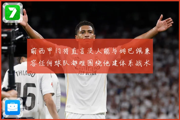 前西甲门将直言没人能与姆巴佩兼容任何球队都难围绕他建体系战术观察-深度解析