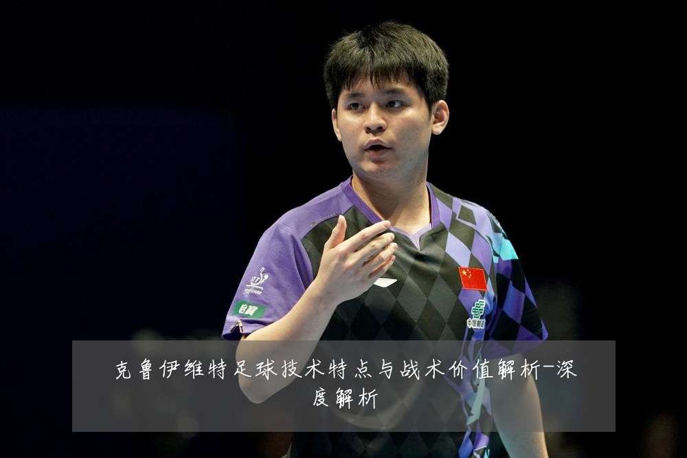 克鲁伊维特足球技术特点与战术价值解析-深度解析