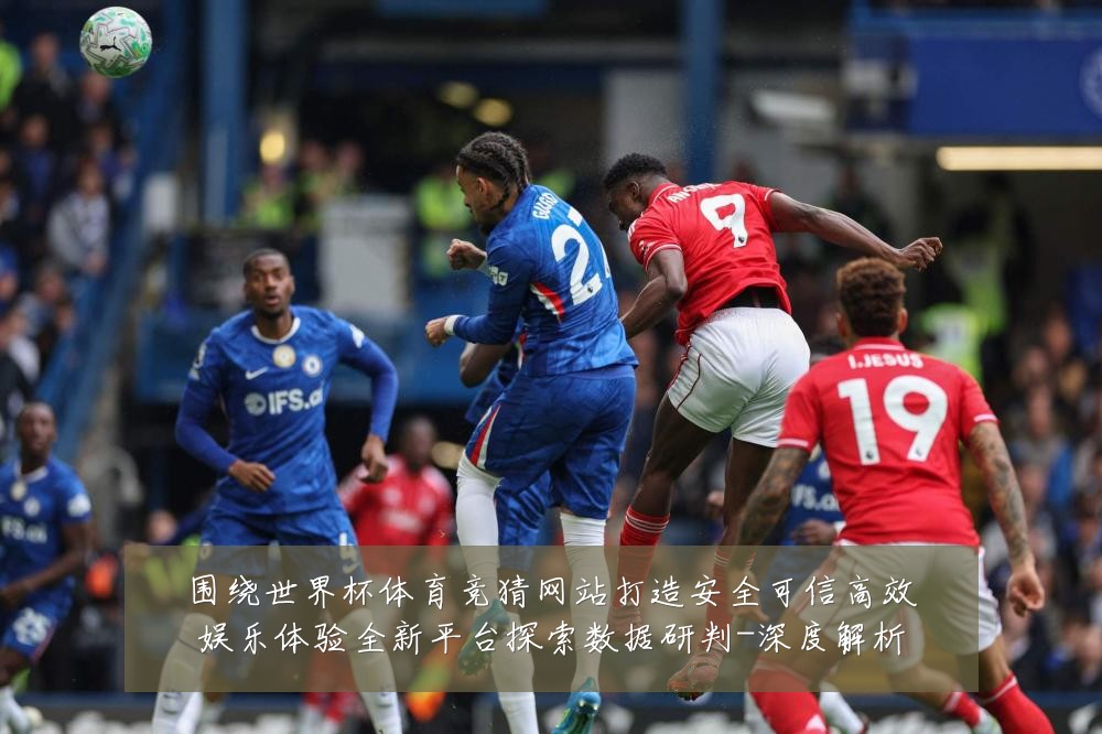 围绕世界杯体育竞猜网站打造安全可信高效娱乐体验全新平台探索数据研判-深度解析
