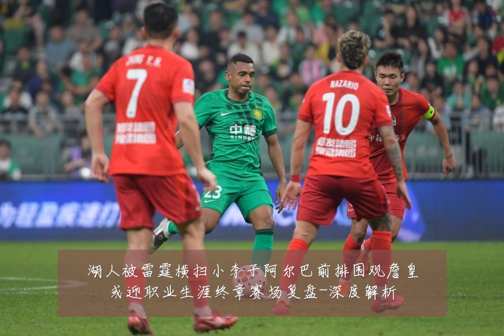 湖人被雷霆横扫小李子阿尔巴前排围观詹皇或迎职业生涯终章赛场复盘-深度解析