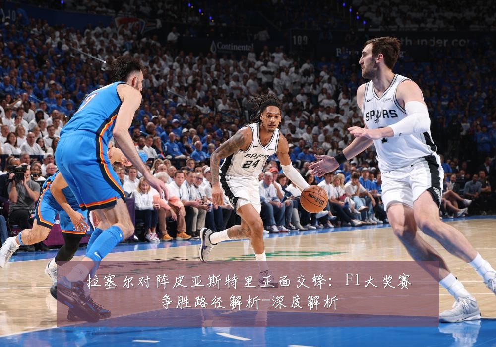 拉塞尔对阵皮亚斯特里正面交锋:F1大奖赛争胜路径解析-深度解析
