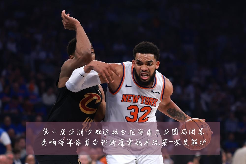 第六届亚洲沙滩运动会在海南三亚圆满闭幕奏响海洋体育合作新篇章战术观察-深度解析